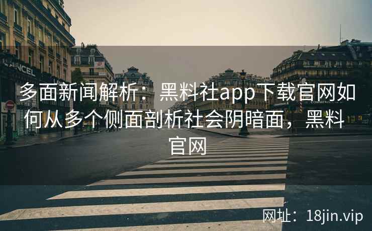 多面新闻解析:黑料社app下载官网如何从多个侧面剖析社会阴暗面,黑料 官网 多面新闻解析:黑料社app下载官网如何从多个侧面剖析社会阴暗面,黑料 官网