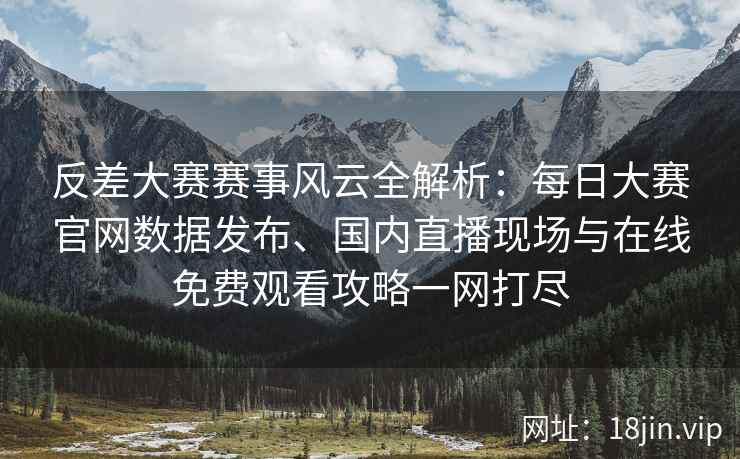 反差大赛赛事风云全解析：每日大赛官网数据发布、国内直播现场与在线免费观看攻略一网打尽