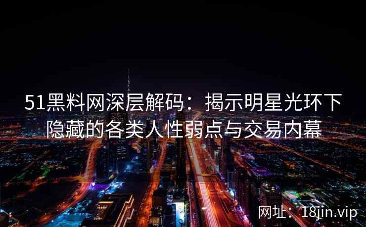 51黑料网深层解码:揭示明星光环下隐藏的各类人性弱点与交易内幕 51黑料网深层解码:揭示明星光环下隐藏的各类人性弱点与交易内幕
