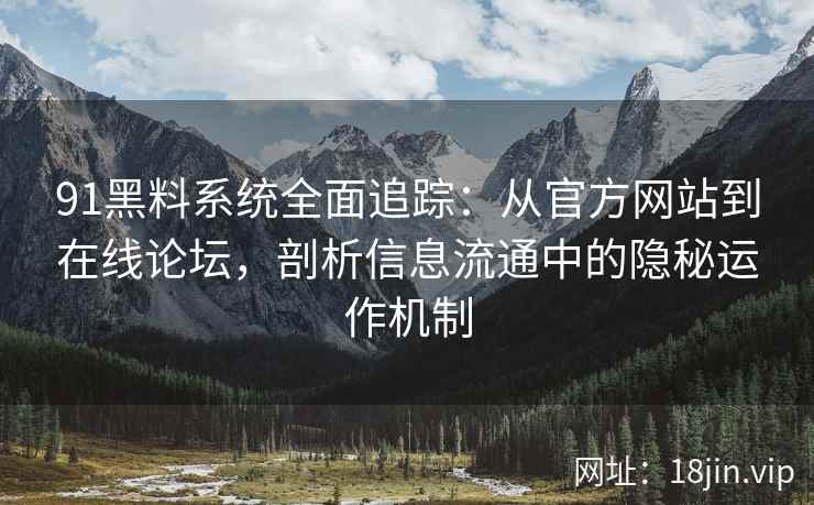 91黑料系统全面追踪：从官方网站到在线论坛，剖析信息流通中的隐秘运作机制