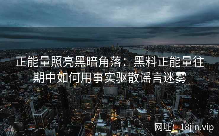 正能量照亮黑暗角落：黑料正能量往期中如何用事实驱散谣言迷雾